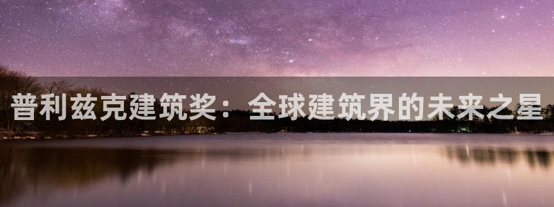 谈球吧被黑不给提现：普利兹克建筑奖：全球建筑界的未来之星