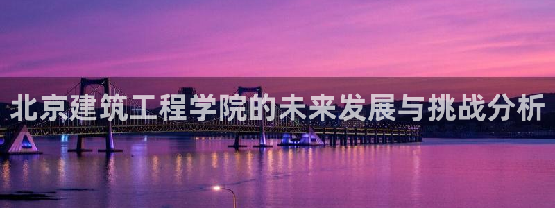 谈球吧app官方下载：北京建筑工程学院的未来发展与挑战分析