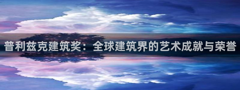 谈球吧平台黑吗?：普利兹克建筑奖：全球建筑界的艺术成就与荣誉