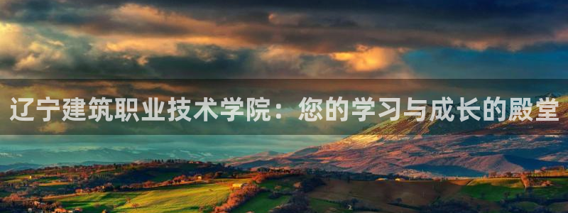 谈球吧全站app下载：辽宁建筑职业技术学院：您的学习与成长的殿堂