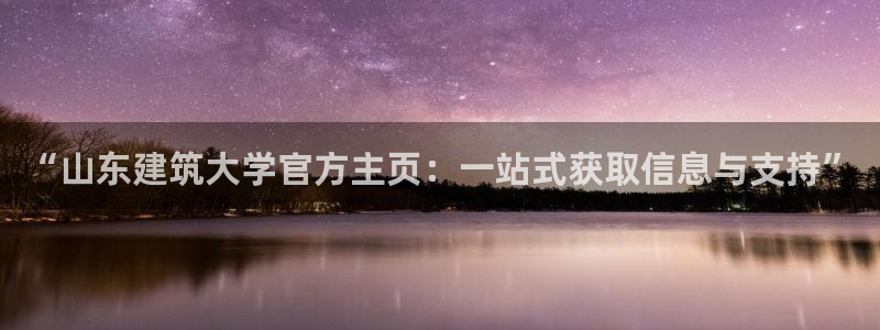谈球吧的聊天软件叫什么名字：“山东建筑大学官方主页：一站式获取信息与支持”