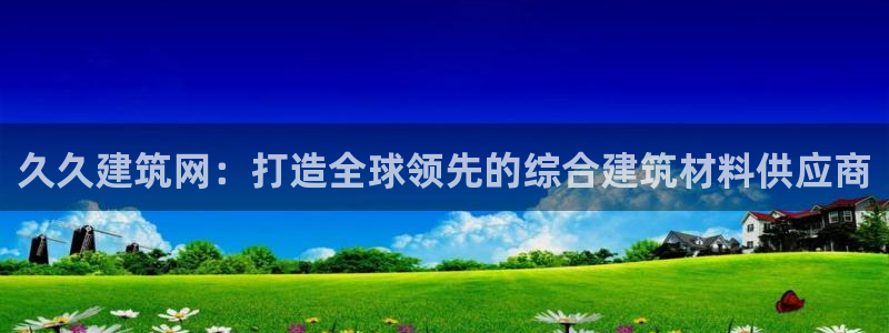 谈球吧黑款：久久建筑网：打造全球领先的综合建筑材料供应商