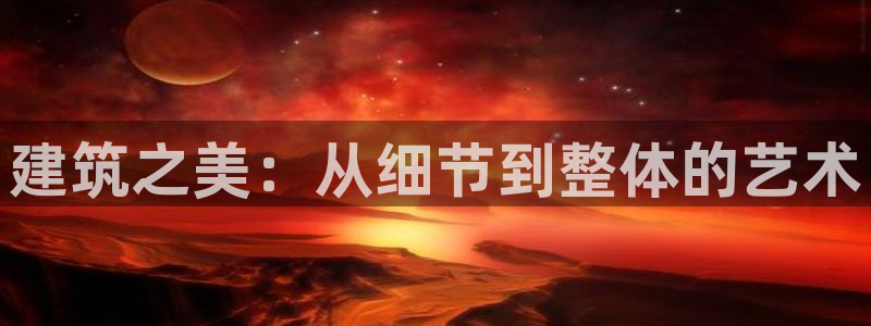谈球吧娱乐app下载官网苹果：建筑之美：从细节到整体的艺术